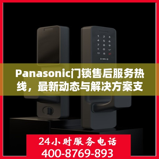 Panasonic门锁售后服务热线，最新动态与解决方案支持