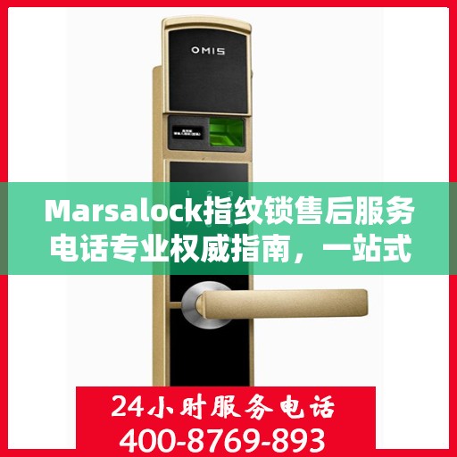 Marsalock指纹锁售后服务电话专业权威指南，一站式解决方案与贴心服务体验