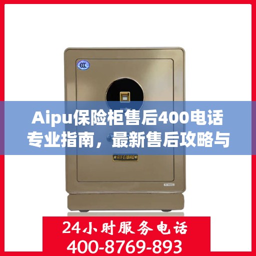 Aipu保险柜售后400电话专业指南，最新售后攻略与实用指南
