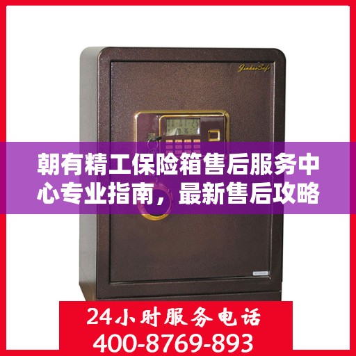 朝有精工保险箱售后服务中心专业指南，最新售后攻略与指南