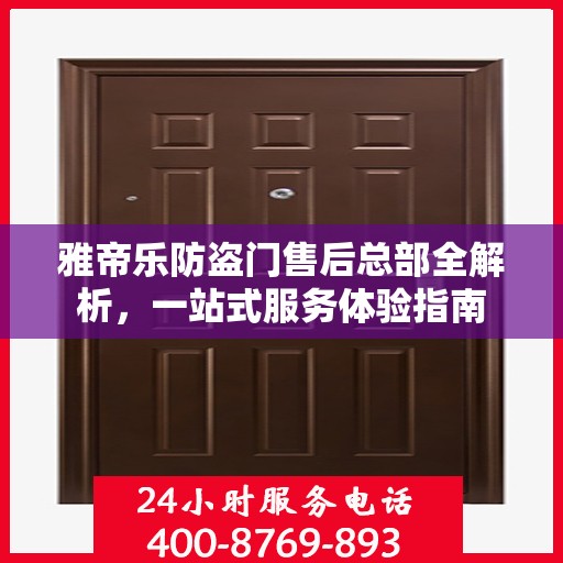 雅帝乐防盗门售后总部全解析，一站式服务体验指南