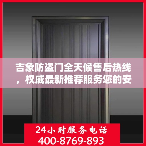 吉象防盗门全天候售后热线，权威最新推荐服务您的安全之门