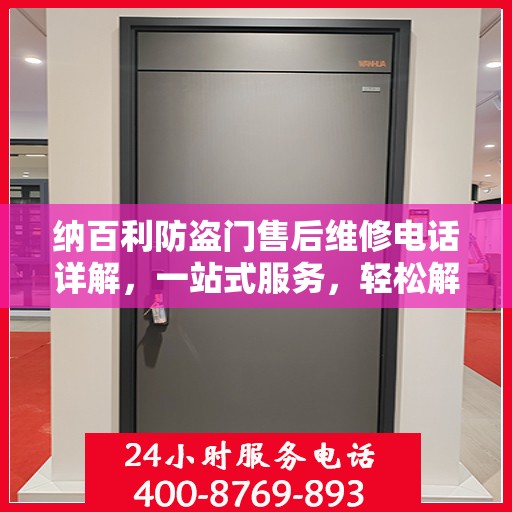 纳百利防盗门售后维修电话详解，一站式服务，轻松解决您的维修难题
