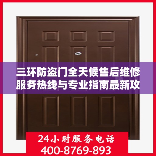 三环防盗门全天候售后维修服务热线与专业指南最新攻略
