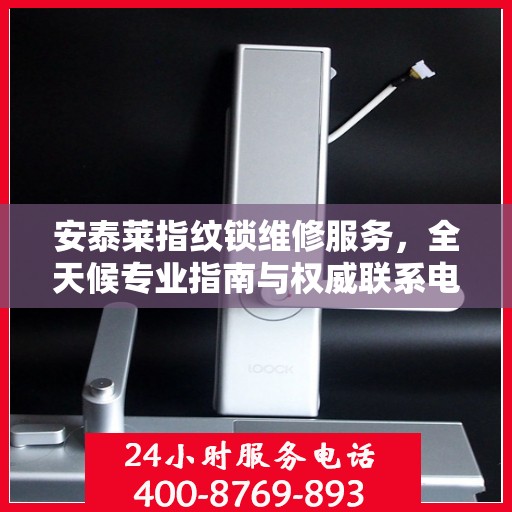 安泰莱指纹锁维修服务，全天候专业指南与权威联系电话