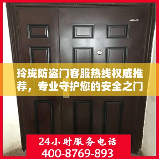 玲珑防盗门客服热线权威推荐，专业守护您的安全之门