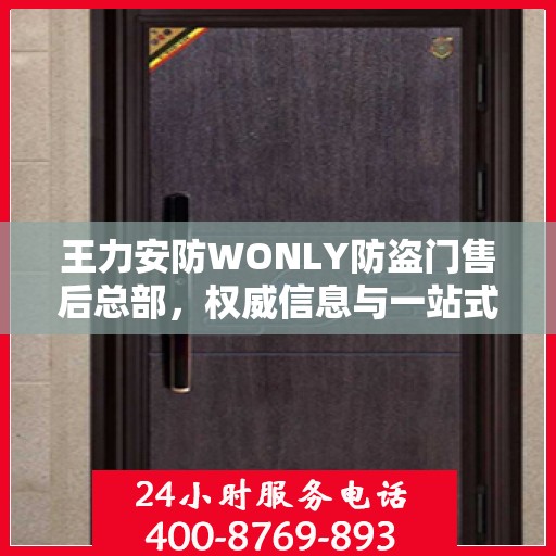 王力安防WONLY防盗门售后总部，权威信息与一站式服务