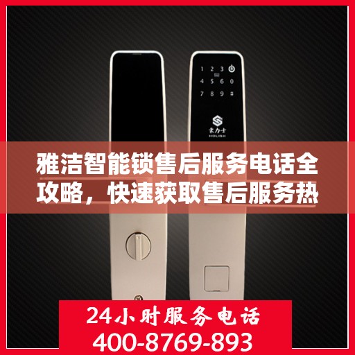 雅洁智能锁售后服务电话全攻略，快速获取售后服务热线