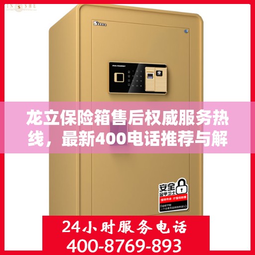 龙立保险箱售后权威服务热线，最新400电话推荐与解决方案