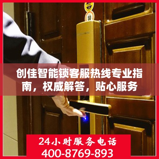 创佳智能锁客服热线专业指南，权威解答，贴心服务