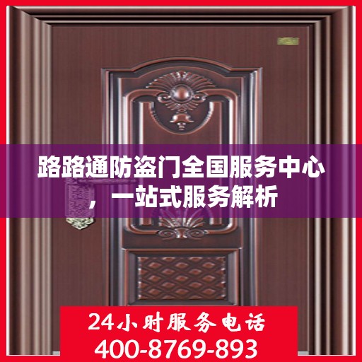 路路通防盗门全国服务中心，一站式服务解析