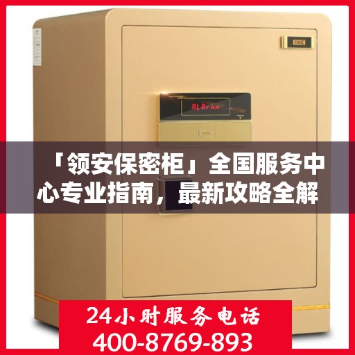 「领安保密柜」全国服务中心专业指南，最新攻略全解析