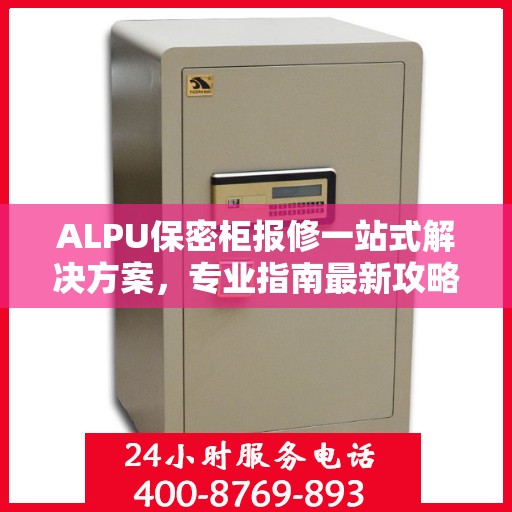 ALPU保密柜报修一站式解决方案，专业指南最新攻略