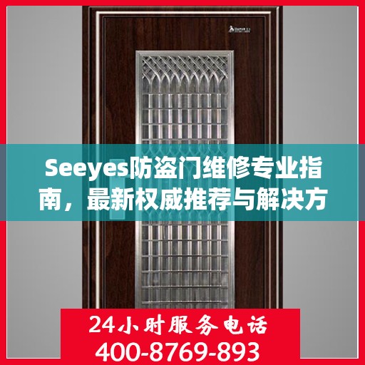 Seeyes防盗门维修专业指南，最新权威推荐与解决方案