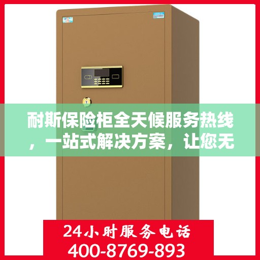 耐斯保险柜全天候服务热线，一站式解决方案，让您无忧使用保险柜！