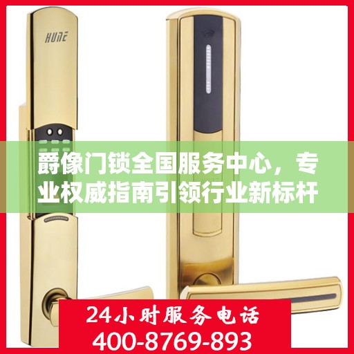 爵像门锁全国服务中心，专业权威指南引领行业新标杆