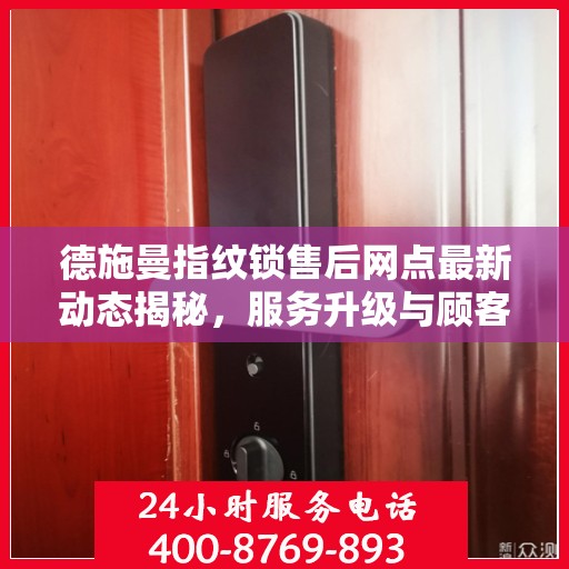 德施曼指纹锁售后网点最新动态揭秘，服务升级与顾客满意度持续提升
