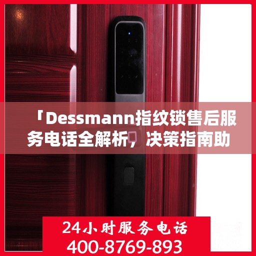 「Dessmann指纹锁售后服务电话全解析，决策指南助你无忧」