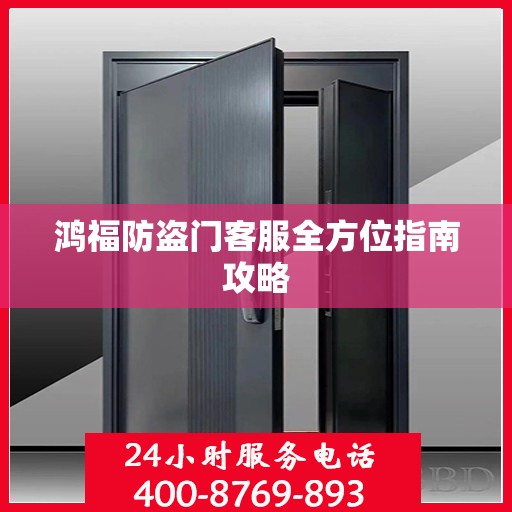 鸿福防盗门客服全方位指南攻略