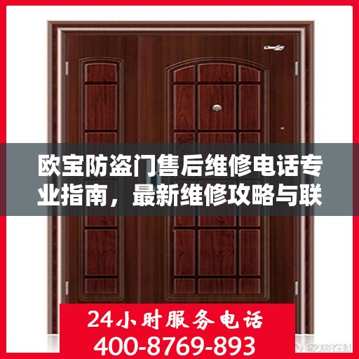 欧宝防盗门售后维修电话专业指南，最新维修攻略与联系方式