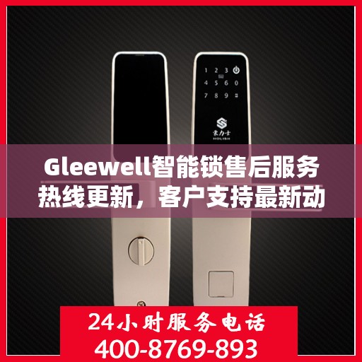 Gleewell智能锁售后服务热线更新，客户支持最新动态