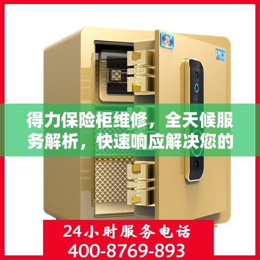 得力保险柜维修，全天候服务解析，快速响应解决您的安全锁事