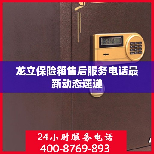 龙立保险箱售后服务电话最新动态速递