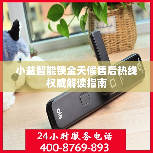 小益智能锁全天候售后热线权威解读指南