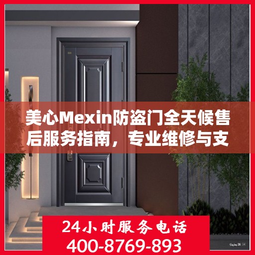美心Mexin防盗门全天候售后服务指南，专业维修与支持最新攻略