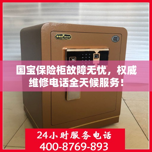 国宝保险柜故障无忧，权威维修电话全天候服务！