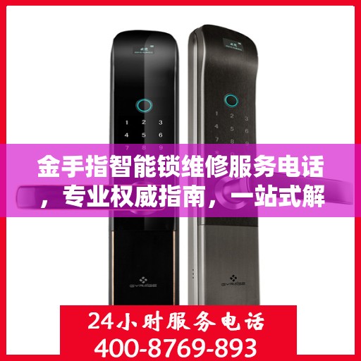 金手指智能锁维修服务电话，专业权威指南，一站式解决锁具问题