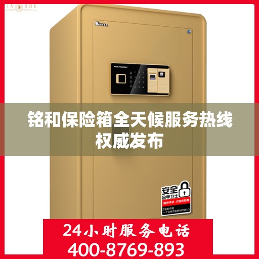 铭和保险箱全天候服务热线权威发布