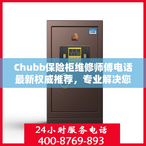 Chubb保险柜维修师傅电话最新权威推荐，专业解决您的保险柜问题