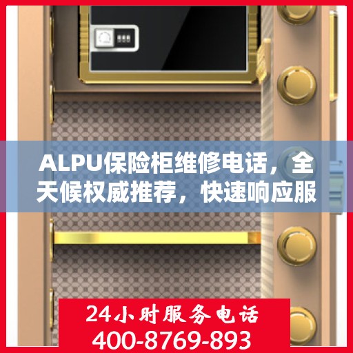 ALPU保险柜维修电话，全天候权威推荐，快速响应服务热线！