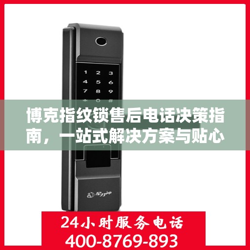 博克指纹锁售后电话决策指南，一站式解决方案与贴心服务支持