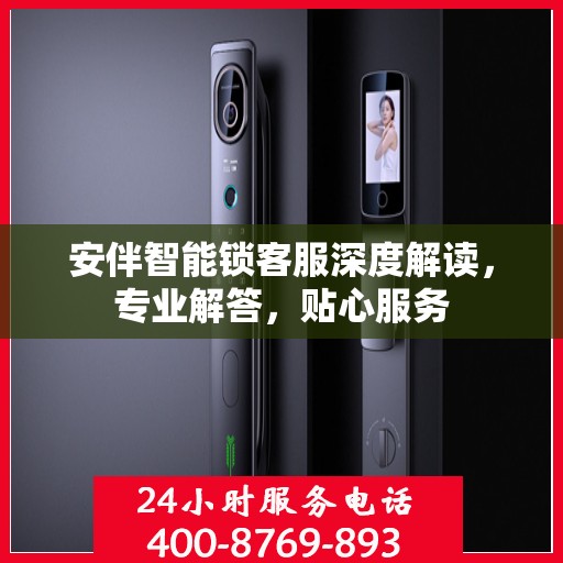 安伴智能锁客服深度解读，专业解答，贴心服务