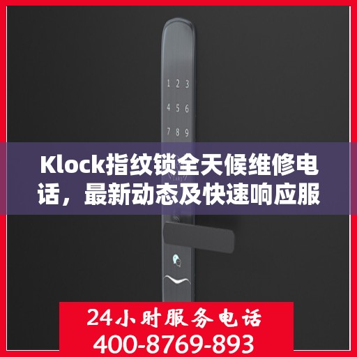 Klock指纹锁全天候维修电话，最新动态及快速响应服务