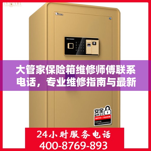 大管家保险箱维修师傅联系电话，专业维修指南与最新攻略速递