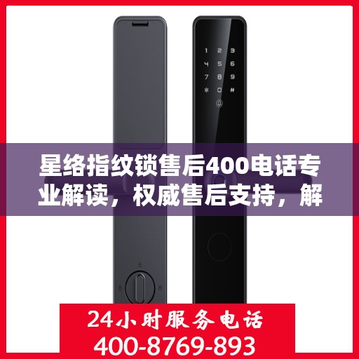 星络指纹锁售后400电话专业解读，权威售后支持，解决您的锁事疑难