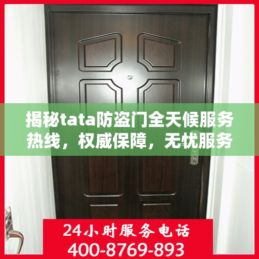 揭秘tata防盗门全天候服务热线，权威保障，无忧服务体验
