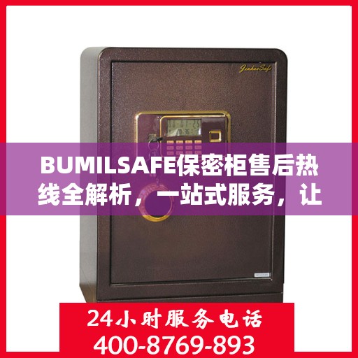 BUMILSAFE保密柜售后热线全解析，一站式服务，让您无忧购选