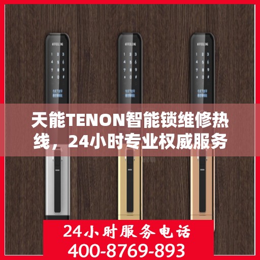 天能TENON智能锁维修热线，24小时专业权威服务指南