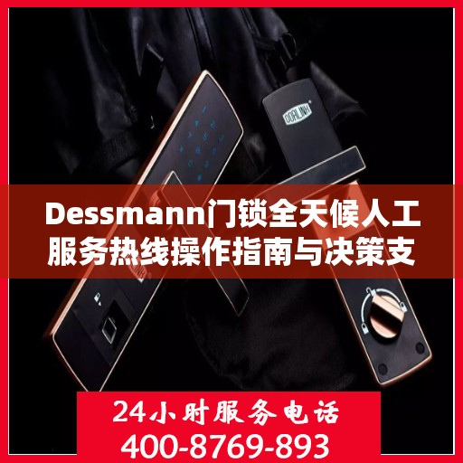 Dessmann门锁全天候人工服务热线操作指南与决策支持