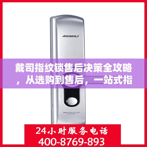 戴司指纹锁售后决策全攻略，从选购到售后，一站式指南帮助您无忧选择！