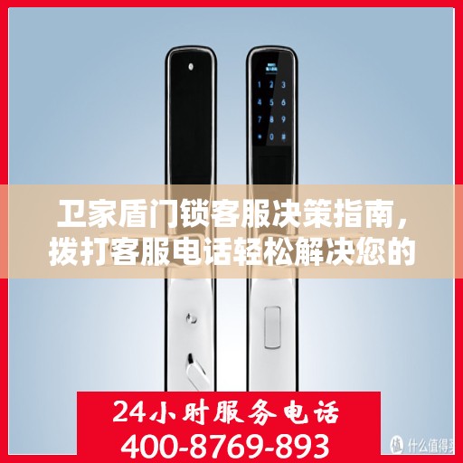 卫家盾门锁客服决策指南，拨打客服电话轻松解决您的门锁问题