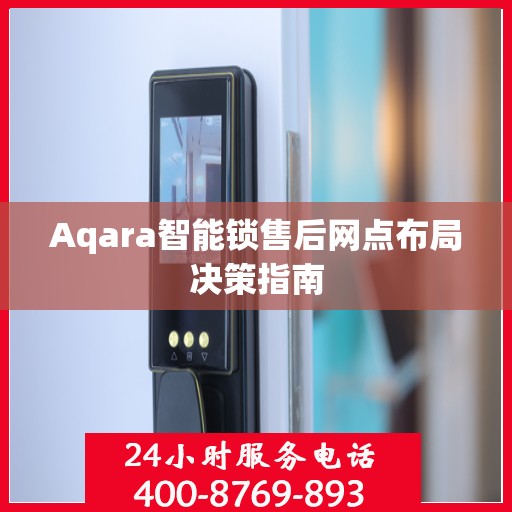 Aqara智能锁售后网点布局决策指南