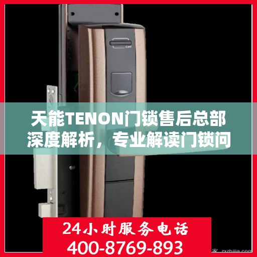 天能TENON门锁售后总部深度解析，专业解读门锁问题，保障用户安全权益