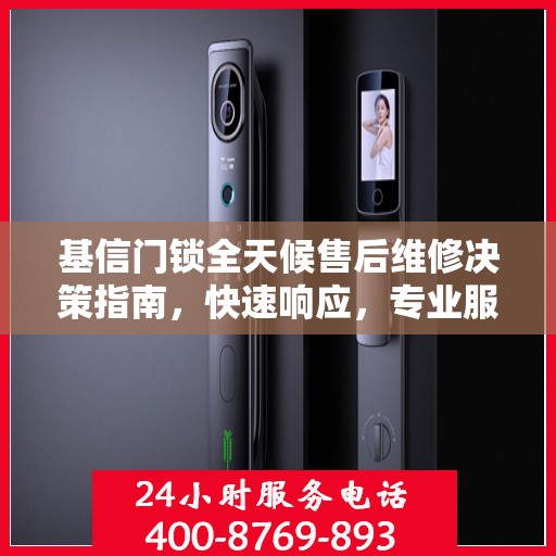 基信门锁全天候售后维修决策指南，快速响应，专业服务触手可及