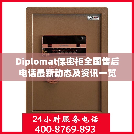 Diplomat保密柜全国售后电话最新动态及资讯一览