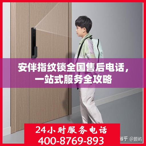 安伴指纹锁全国售后电话，一站式服务全攻略